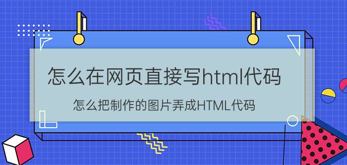 怎么在网页直接写html代码 怎么把制作的图片弄成HTML代码？